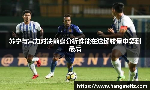 苏宁与富力对决前瞻分析谁能在这场较量中笑到最后