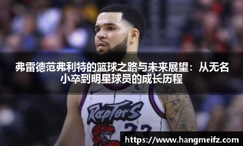 弗雷德范弗利特的篮球之路与未来展望:从无名小卒到明星球员的成长历程